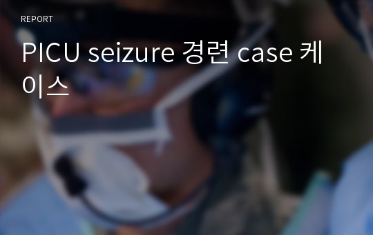 PICU seizure 경련 case 케이스