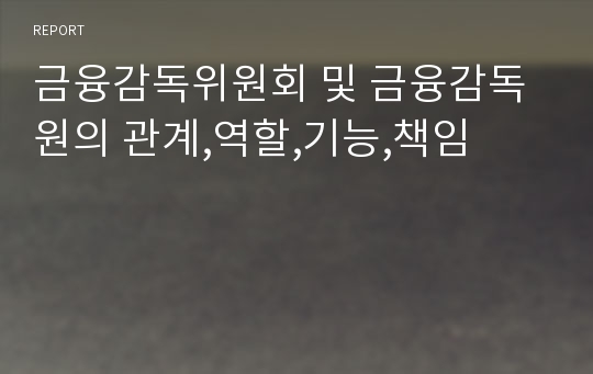 금융감독위원회 및 금융감독원의 관계,역할,기능,책임