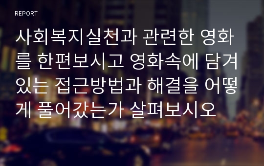 사회복지실천과 관련한 영화를 한편보시고 영화속에 담겨있는 접근방법과 해결을 어떻게 풀어갔는가 살펴보시오