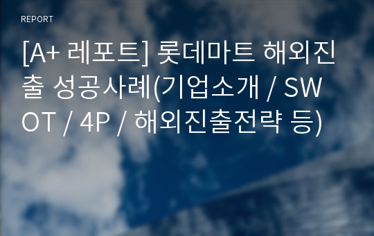 [A+ 레포트] 롯데마트 해외진출 성공사례(기업소개 / SWOT / 4P / 해외진출전략 등)