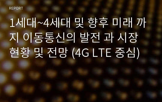 1세대~4세대 및 향후 미래 까지 이동통신의 발전 과 시장현황 및 전망 (4G LTE 중심)