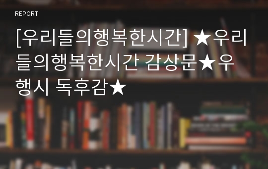 [우리들의행복한시간] ★우리들의행복한시간 감상문★우행시 독후감★