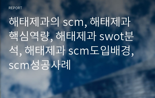 해태제과의 scm, 해태제과 핵심역량, 해태제과 swot분석, 해태제과 scm도입배경, scm성공사례