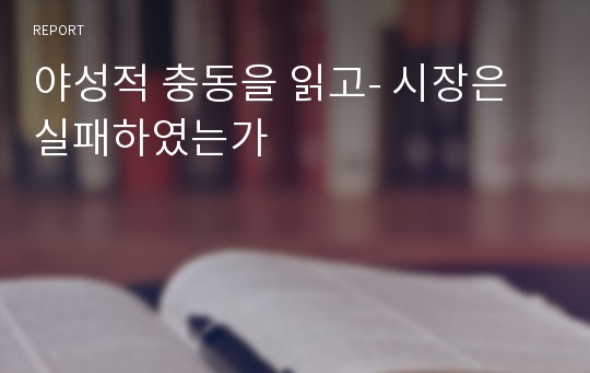 야성적 충동을 읽고- 시장은 실패하였는가