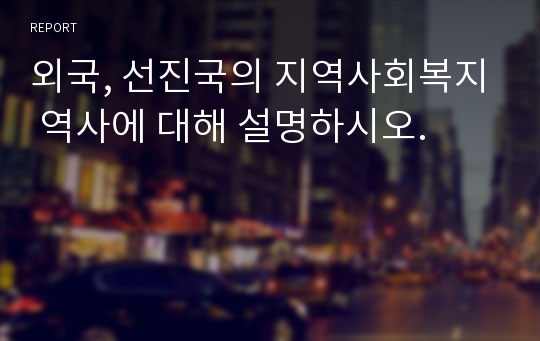 외국, 선진국의 지역사회복지 역사에 대해 설명하시오.