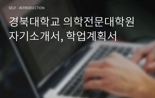 경북대학교 의학전문대학원 자기소개서, 학업계획서