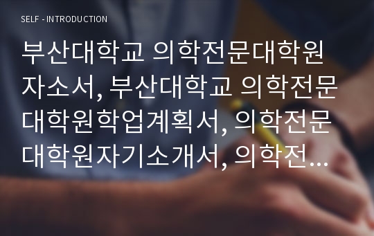 부산대학교 의학전문대학원 자기소개서, 학업계획서