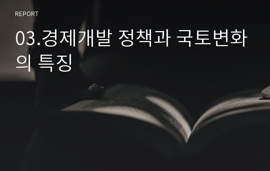 03.경제개발 정책과 국토변화의 특징