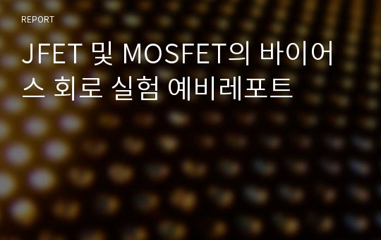 JFET 및 MOSFET의 바이어스 회로 실험 예비레포트