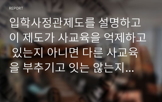 입학사정관제도를 설명하고 이 제도가 사교육을 억제하고 있는지 아니면 다른 사교육을 부추기고 잇는 않는지 조사