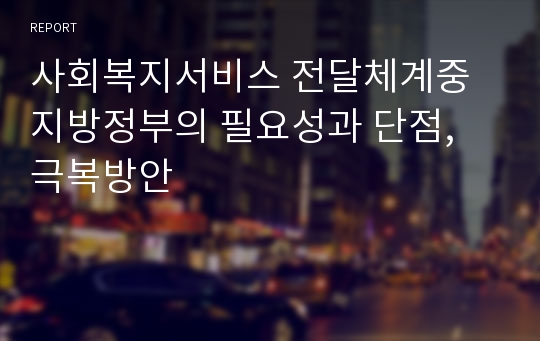 사회복지서비스 전달체계중 지방정부의 필요성과 단점, 극복방안