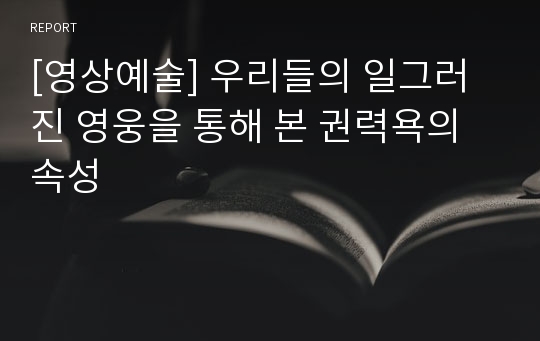 [영상예술] 우리들의 일그러진 영웅을 통해 본 권력욕의 속성