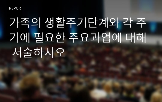 가족의 생활주기단계와 각 주기에 필요한 주요과업에 대해 서술하시오