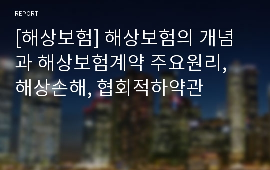 [해상보험] 해상보험의 개념과 해상보험계약 주요원리, 해상손해, 협회적하약관