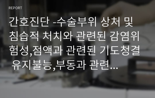 간호진단 -수술부위 상처 및 침습적 처치와 관련된 감염위험성,점액과 관련된 기도청결 유지불능,부동과 관련된 잠재성 피부통합성장애