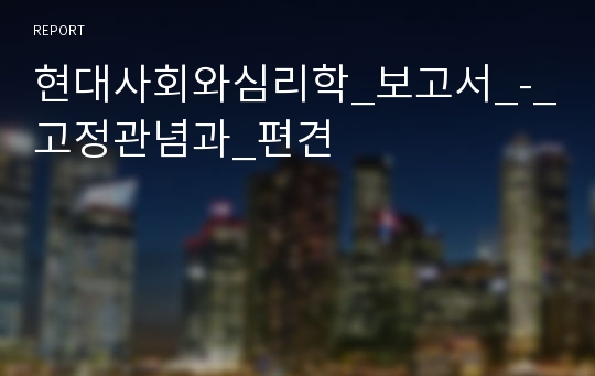 현대사회와심리학_보고서_-_고정관념과_편견