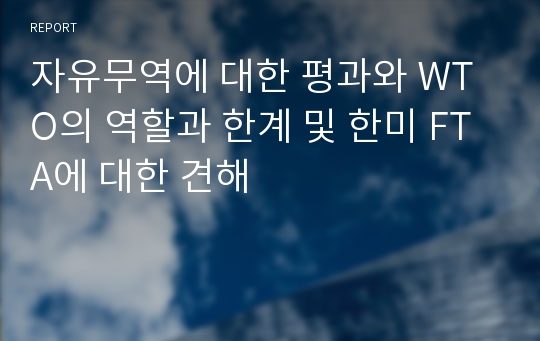 자유무역에 대한 평과와 WTO의 역할과 한계 및 한미 FTA에 대한 견해