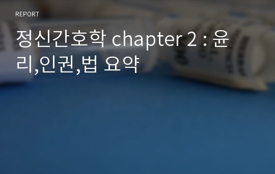 정신간호학 chapter 2 : 윤리,인권,법 요약