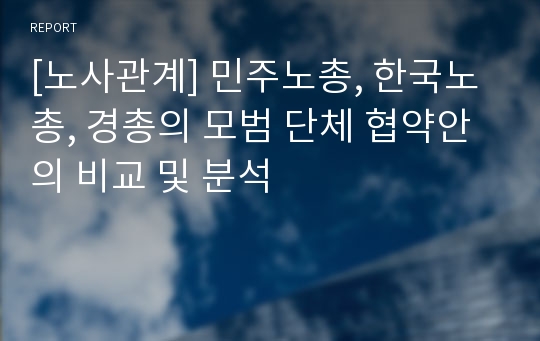 [노사관계] 민주노총, 한국노총, 경총의 모범 단체 협약안의 비교 및 분석