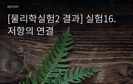 [물리학실험2 결과] 실험16. 저항의 연결