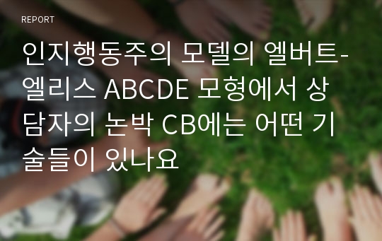 인지행동주의 모델의 엘버트-엘리스 ABCDE 모형에서 상담자의 논박 CB에는 어떤 기술들이 있나요