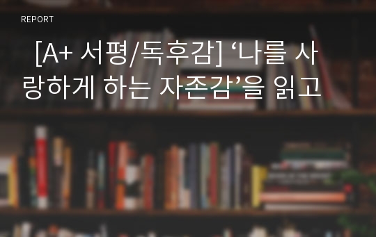   [A+ 서평/독후감] ‘나를 사랑하게 하는 자존감’을 읽고