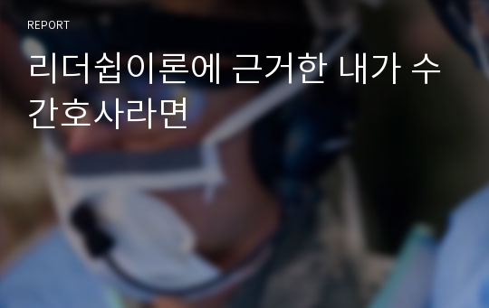 리더쉽이론에 근거한 내가 수간호사라면