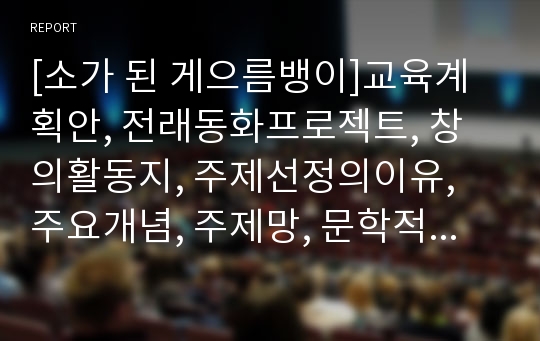 [소가 된 게으름뱅이]교육계획안, 전래동화프로젝트, 창의활동지, 주제선정의이유, 주요개념, 주제망, 문학적접근