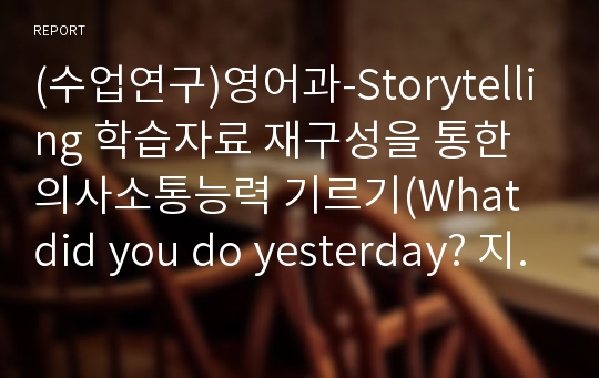 (수업연구)영어과-Storytelling 학습자료 재구성을 통한 의사소통능력 기르기(What did you do yesterday? 지도안)