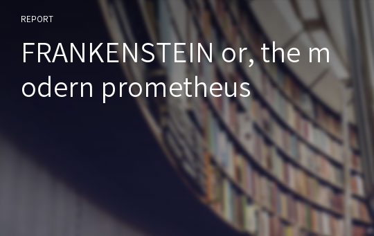 FRANKENSTEIN or, the modern prometheus