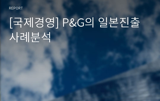 [국제경영] P&amp;G의 일본진출 사례분석