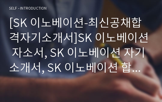 [SK 이노베이션-최신공채합격자기소개서]SK 이노베이션 자소서, SK 이노베이션 자기소개서, SK 이노베이션 합격자기소개서, SK 이노베이션합격자소서, SK 이노베이션, SK 이노베이션 신입채용, SK 이노베이션 채용, SK 이노베이션 자기소개서예시, SK 이노베이션 자기소개서 샘플, SK 이노베이션 합격예문