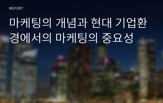 마케팅의 개념과 현대 기업환경에서의 마케팅의 중요성