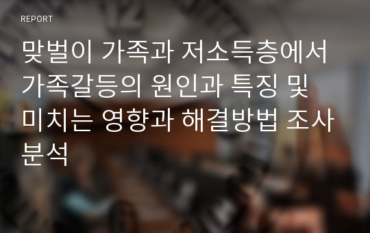 맞벌이 가족과 저소득층에서 가족갈등의 원인과 특징 및 미치는 영향과 해결방법 조사분석