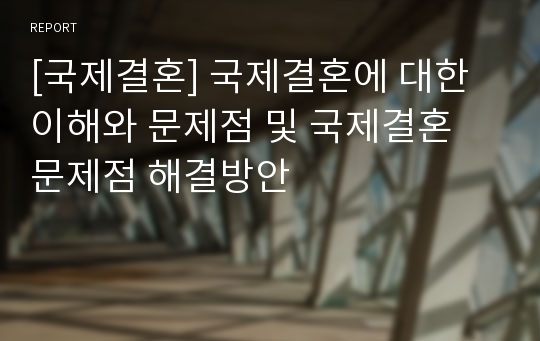 [국제결혼] 국제결혼에 대한 이해와 문제점 및 국제결혼 문제점 해결방안