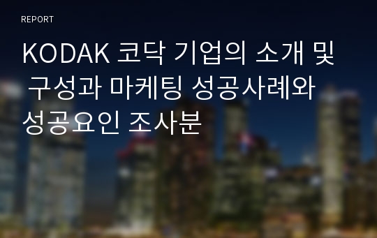 KODAK 코닥 기업의 소개 및 구성과 마케팅 성공사례와 성공요인 조사분
