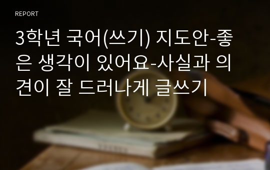 3학년 국어(쓰기) 지도안-좋은 생각이 있어요-사실과 의견이 잘 드러나게 글쓰기