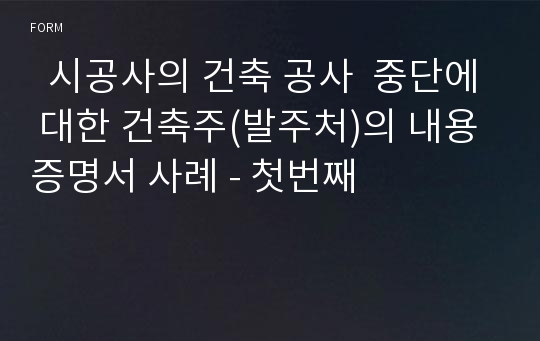   시공사의 건축 공사  중단에 대한 건축주(발주처)의 내용증명서 사례 - 첫번째