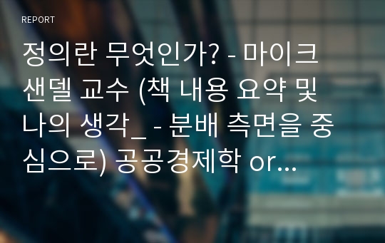 정의란 무엇인가? - 마이크 샌델 교수 (책 내용 요약 및 나의 생각_ - 분배 측면을 중심으로) 공공경제학 or 재정학