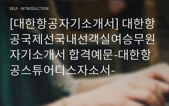 [대한항공자기소개서] 대한항공국제선국내선객실여승무원자기소개서 합격예문-대한항공스튜어디스자소서-