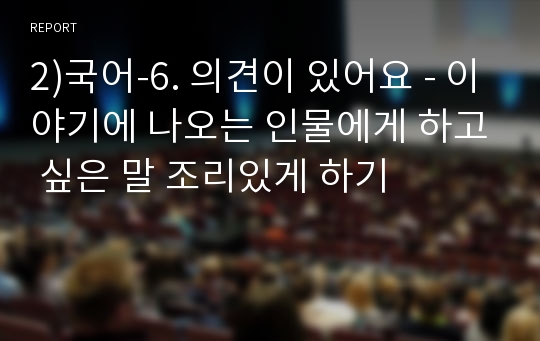 2)국어-6. 의견이 있어요 - 이야기에 나오는 인물에게 하고 싶은 말 조리있게 하기