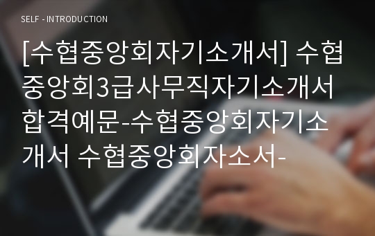 [수협중앙회자기소개서] 수협중앙회3급사무직자기소개서 합격예문-수협중앙회자기소개서 수협중앙회자소서-