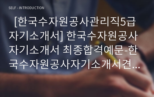   [한국수자원공사관리직5급자기소개서] 한국수자원공사자기소개서 최종합격예문-한국수자원공사자기소개서견본 한국수자원공사자기소개서예시 K-water자소서-