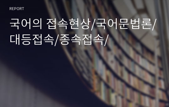 국어의 접속현상/국어문법론/대등접속/종속접속/