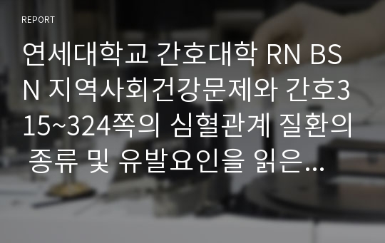 연세대학교 간호대학 RN BSN 지역사회건강문제와 간호315~324쪽의 심혈관계 질환의 종류 및 유발요인을 읽은 후, 심혈관계 질환을 관리하기 위하여 지역사회간호사가 지역주민