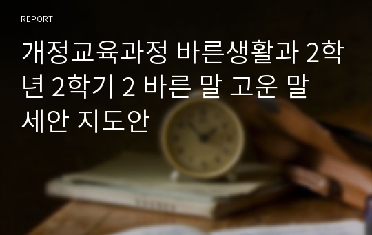 개정교육과정 바른생활과 2학년 2학기 2 바른 말 고운 말 세안 지도안