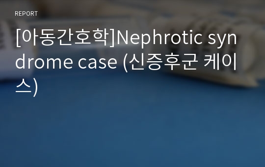 [아동간호학]Nephrotic syndrome case (신증후군 케이스)