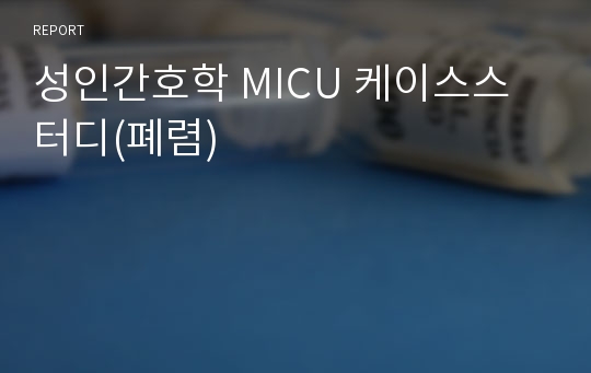 성인간호학 MICU 케이스스터디(폐렴)