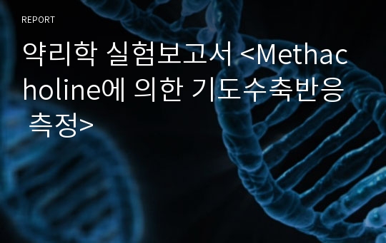 약리학 실험보고서 &lt;Methacholine에 의한 기도수축반응 측정&gt;