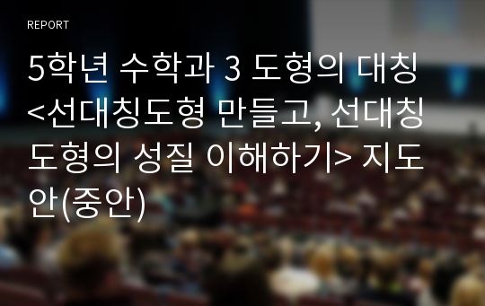 5학년 수학과 3 도형의 대칭 &lt;선대칭도형 만들고, 선대칭도형의 성질 이해하기&gt; 지도안(중안)